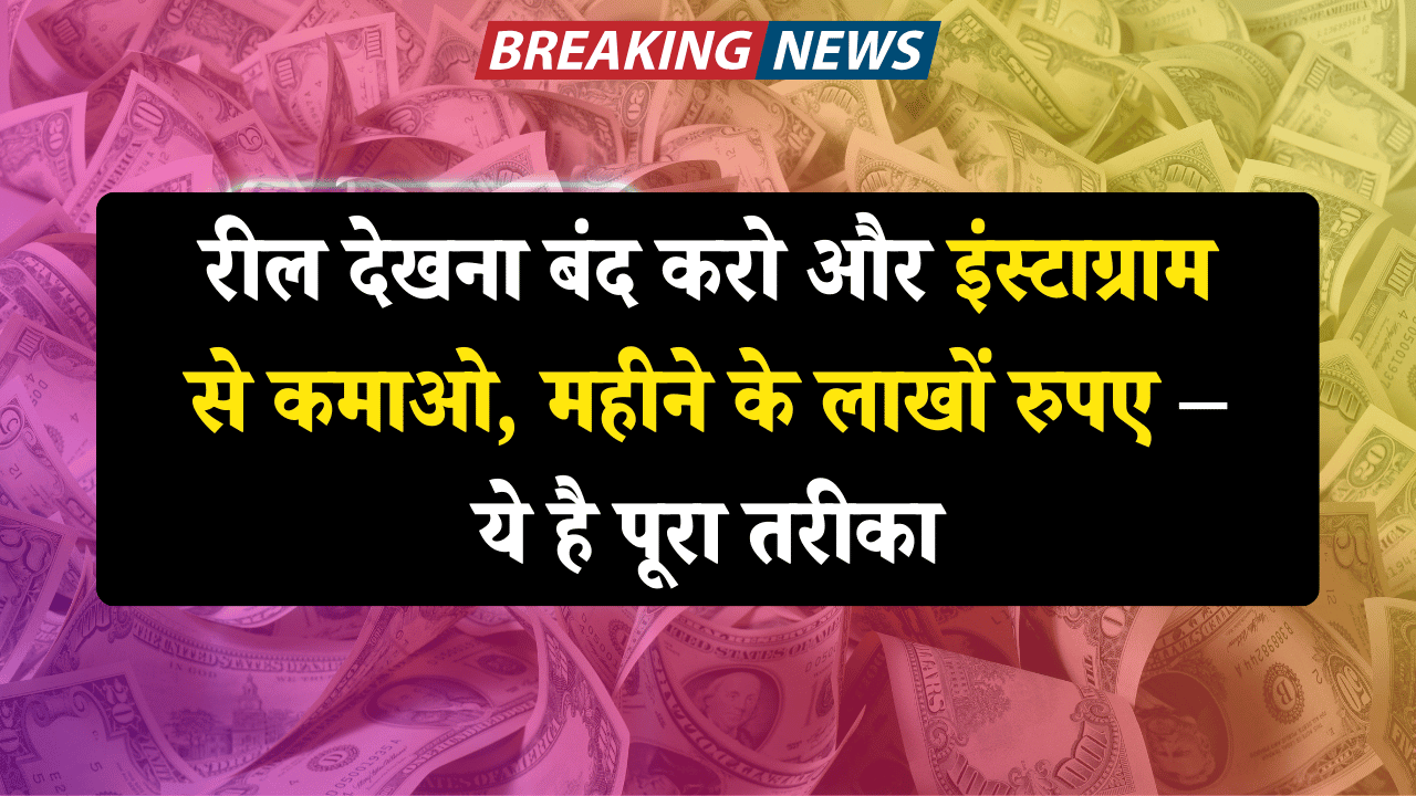 रील देखना बंद करो और इंस्टाग्राम से कमाओ, महीने के लाखों रुपए – ये है पूरा तरीका