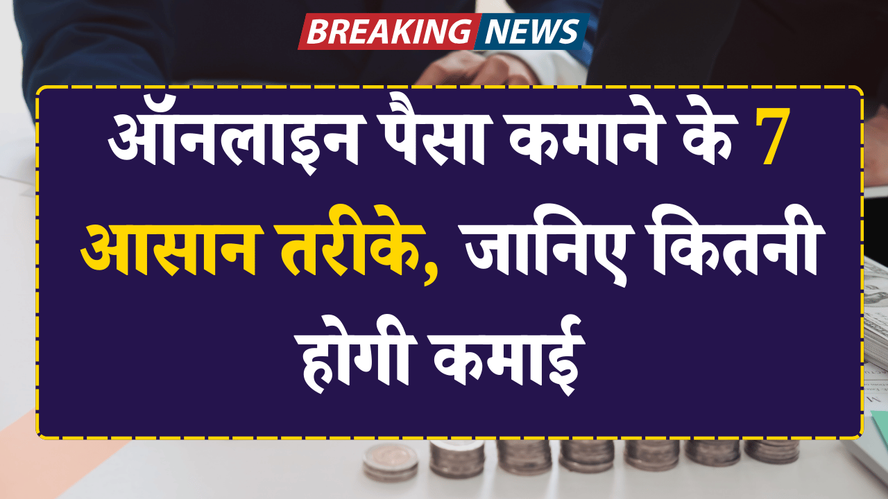 ऑनलाइन पैसा कमाने के 7 आसान तरीके, जानिए कितनी होगी कमाई