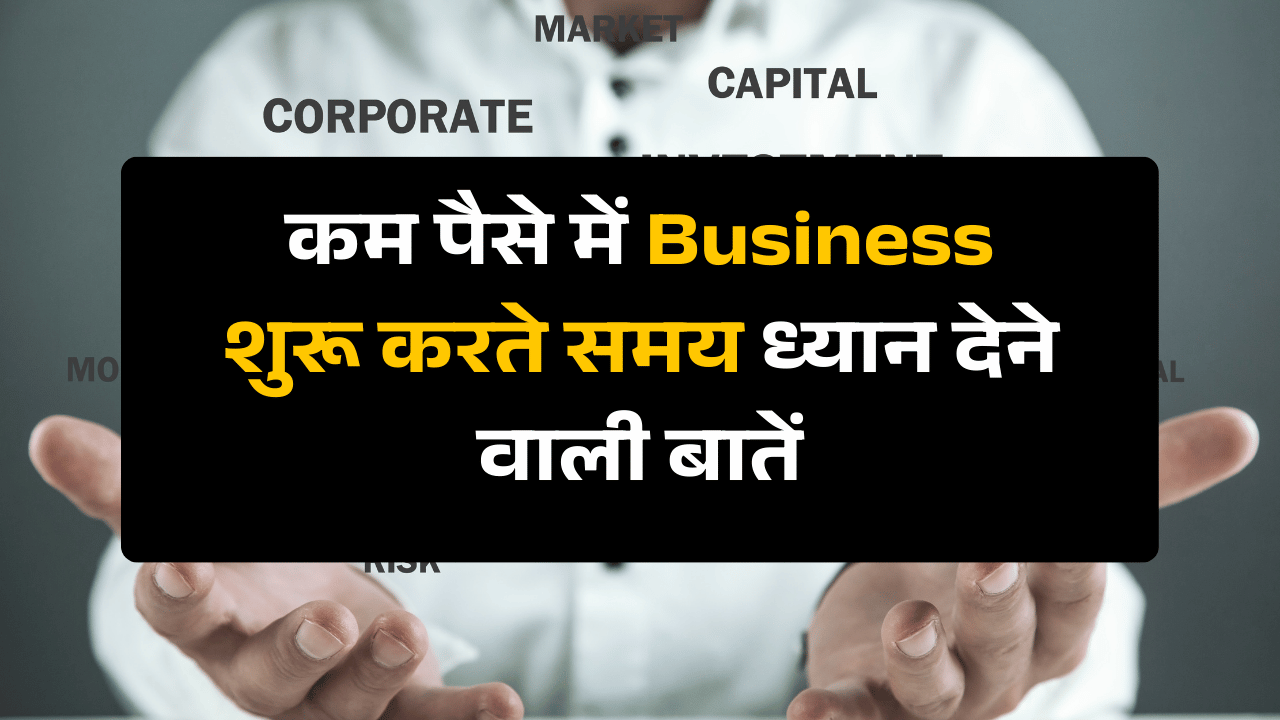 कम पैसे में Business शुरू करते समय ध्यान देने वाली बातें