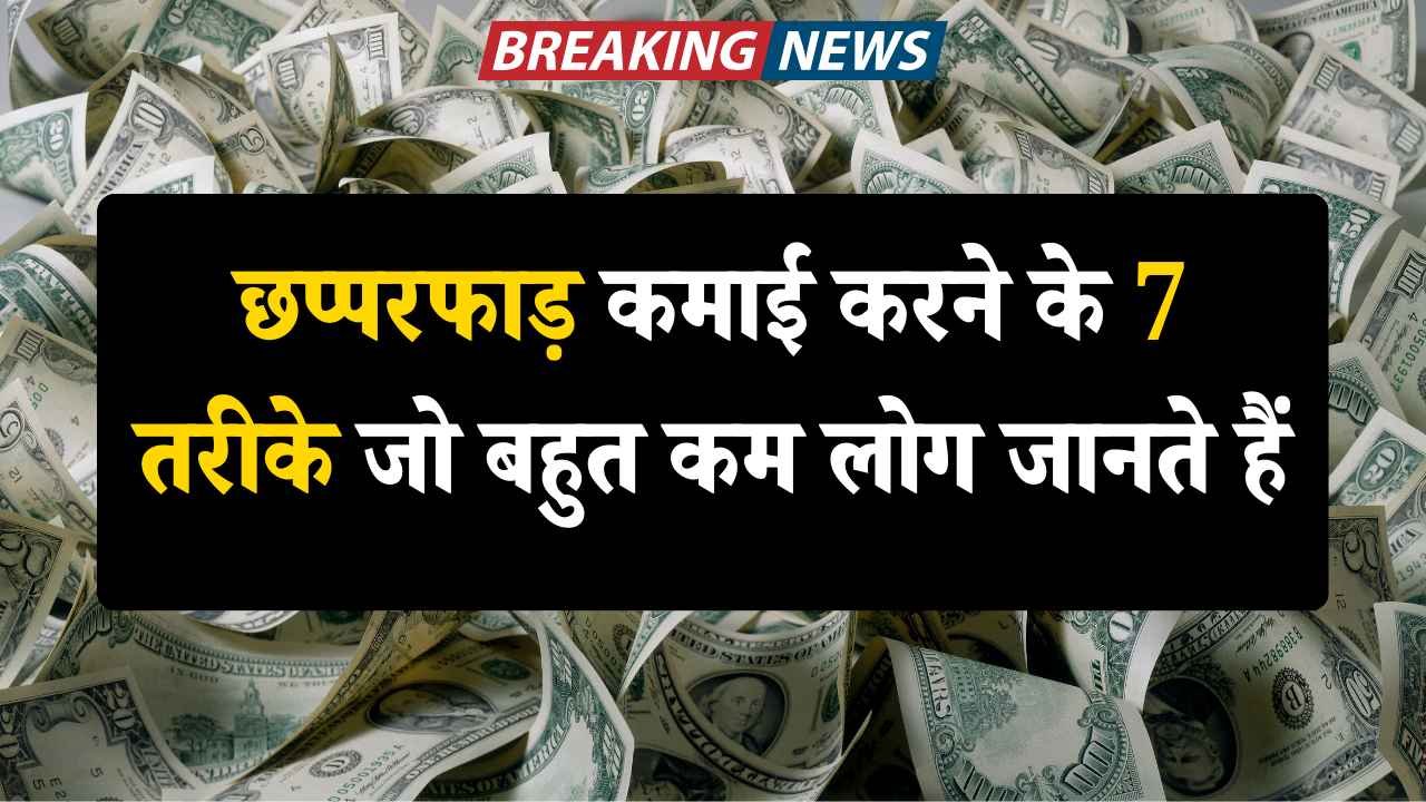 छप्परफाड़ कमाई करने के 7 तरीके जो बहुत कम लोग जानते हैं