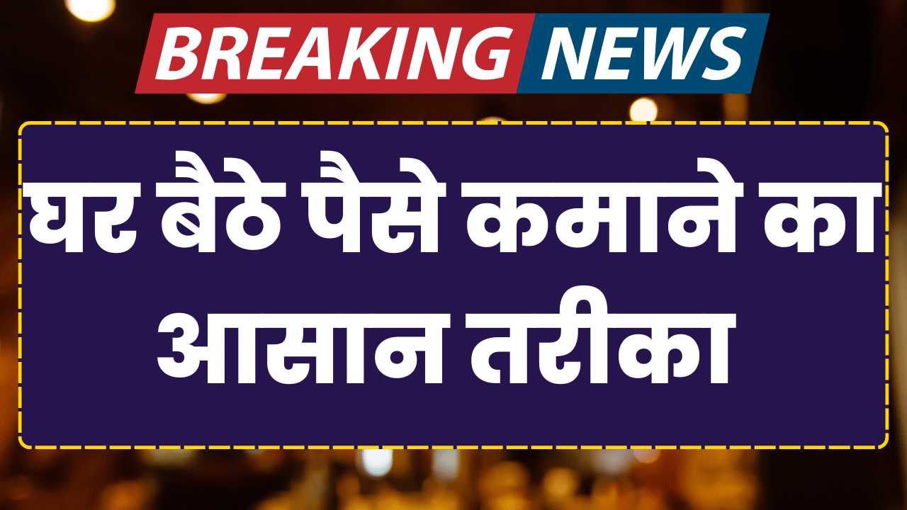 घर बैठे पैसे कमाने का आसान तरीका